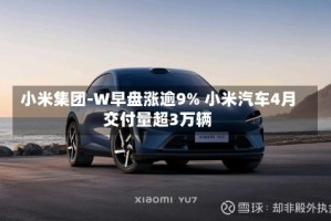 小米集团-W早盘涨逾9% 小米汽车4月交付量超3万辆