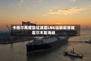 卡塔尔再度尝试派遣LNG运输船穿越霍尔木兹海峡