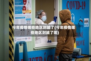 今年疫情哪些地区封城了(今年疫情哪些地区封城了呢)