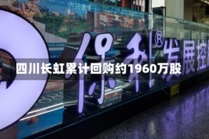 四川长虹累计回购约1960万股