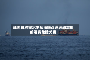 韩国将对霍尔木兹海峡改道运输增加的运费免除关税
