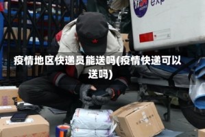 疫情地区快递员能送吗(疫情快递可以送吗)