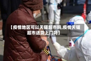 【疫情地区可以天猫超市吗,疫情天猫超市送货上门吗】