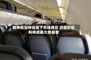 精神航空停运留下市场真空 边疆航空料将成最大受益者