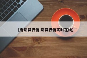 【看期货行情,期货行情实时在线】