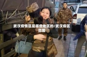 武汉疫情区是哪些地区的/武汉疫区范围