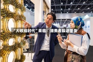 “大收缩时代”来临：消费者躲进堡垒