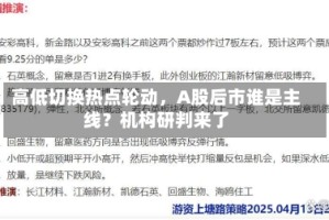 高低切换热点轮动，A股后市谁是主线？机构研判来了
