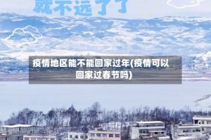 疫情地区能不能回家过年(疫情可以回家过春节吗)