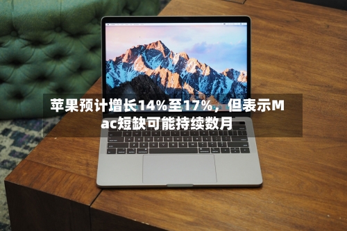 苹果预计增长14%至17%，但表示Mac短缺可能持续数月-第2张图片