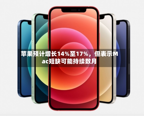 苹果预计增长14%至17%	，但表示Mac短缺可能持续数月-第1张图片