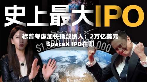标普考虑加快指数纳入：2万亿美元SpaceX IPO在即-第2张图片