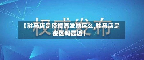 【驻马店是疫情高发地区么,驻马店是疫区吗最近】-第1张图片