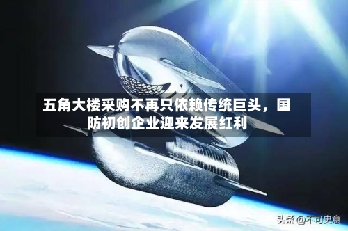 五角大楼采购不再只依赖传统巨头	，国防初创企业迎来发展红利-第1张图片