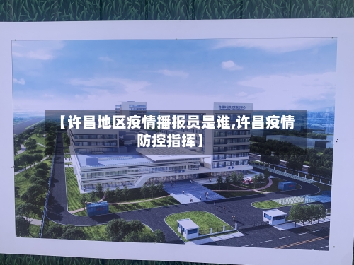 【许昌地区疫情播报员是谁,许昌疫情防控指挥】-第3张图片
