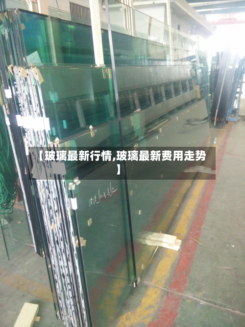 【玻璃最新行情,玻璃最新费用走势】-第3张图片