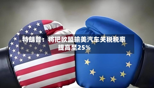 特朗普：将把欧盟输美汽车关税税率提高至25%-第1张图片