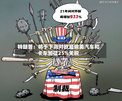 特朗普：将于下周对欧盟输美汽车和卡车加征25%关税-第3张图片