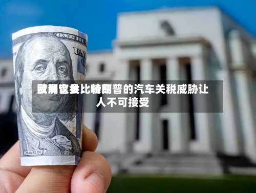 欧洲议会比较高贸易官员：特朗普的汽车关税威胁让人不可接受-第1张图片