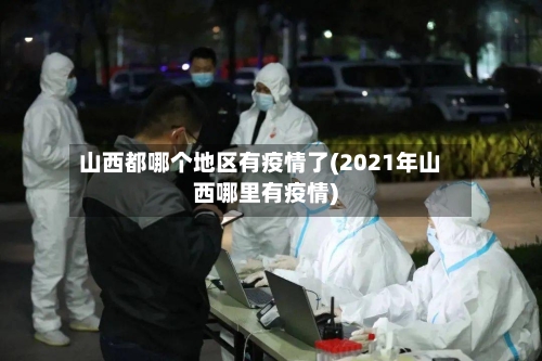 山西都哪个地区有疫情了(2021年山西哪里有疫情)-第2张图片