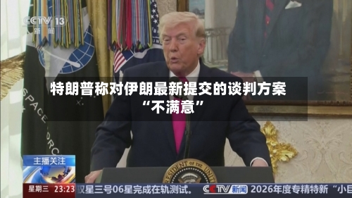 特朗普称对伊朗最新提交的谈判方案“不满意”-第2张图片