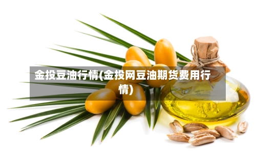 金投豆油行情(金投网豆油期货费用行情)-第3张图片