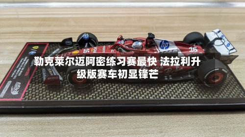 勒克莱尔迈阿密练习赛最快 法拉利升级版赛车初显锋芒-第1张图片