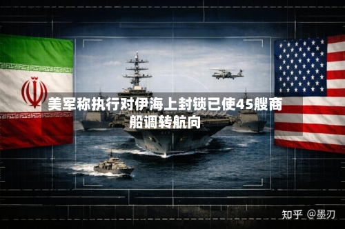 美军称执行对伊海上封锁已使45艘商船调转航向-第1张图片