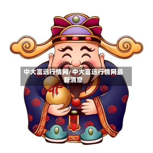 中大富远行情网/中大富远行情网最新消息-第1张图片
