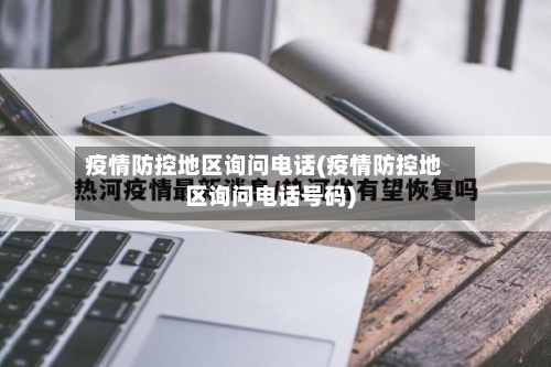 疫情防控地区询问电话(疫情防控地区询问电话号码)-第2张图片