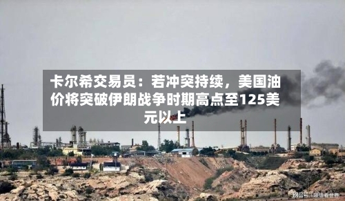 卡尔希交易员：若冲突持续，美国油价将突破伊朗战争时期高点至125美元以上-第2张图片