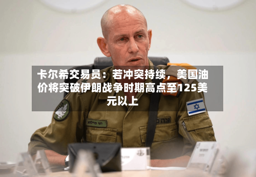卡尔希交易员：若冲突持续，美国油价将突破伊朗战争时期高点至125美元以上-第1张图片