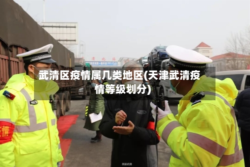 武清区疫情属几类地区(天津武清疫情等级划分)-第1张图片