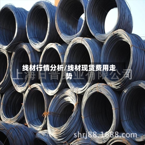 线材行情分析/线材现货费用走势-第2张图片