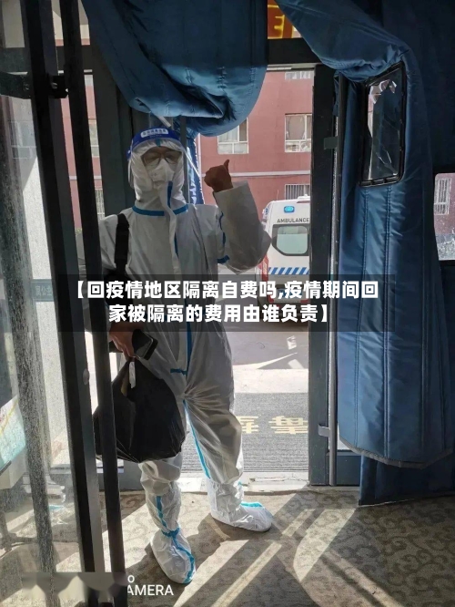 【回疫情地区隔离自费吗,疫情期间回家被隔离的费用由谁负责】-第2张图片