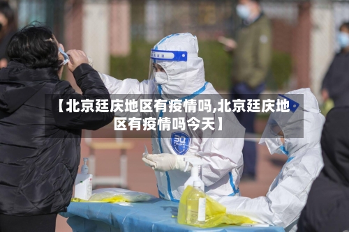 【北京廷庆地区有疫情吗,北京廷庆地区有疫情吗今天】-第1张图片