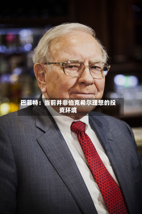 巴菲特：当前并非伯克希尔理想的投资环境-第3张图片