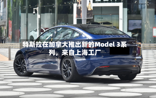 特斯拉在加拿大推出新的Model 3系列	，来自上海工厂-第1张图片