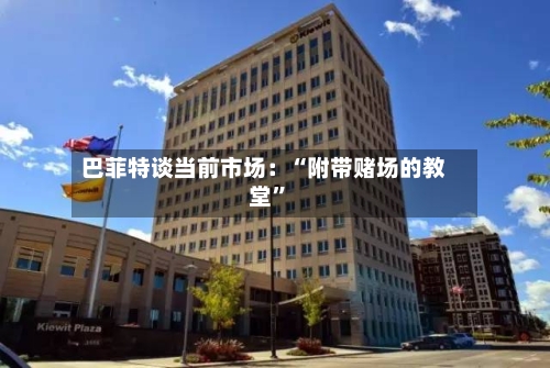 巴菲特谈当前市场：“附带赌场的教堂	”-第1张图片