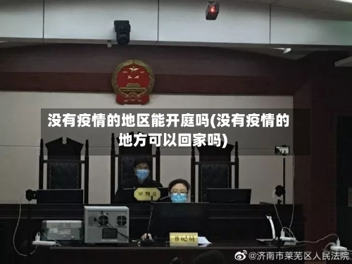 没有疫情的地区能开庭吗(没有疫情的地方可以回家吗)-第1张图片