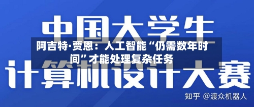 阿吉特·贾恩：人工智能“仍需数年时间”才能处理复杂任务-第2张图片