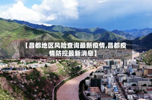 【昌都地区风险查询最新疫情,昌都疫情防控最新消息】-第1张图片