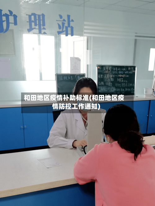 和田地区疫情补助标准(和田地区疫情防控工作通知)-第3张图片