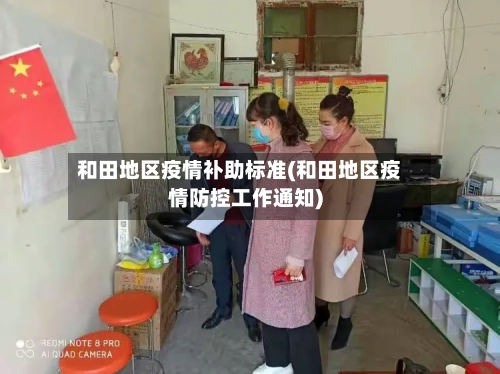 和田地区疫情补助标准(和田地区疫情防控工作通知)-第2张图片
