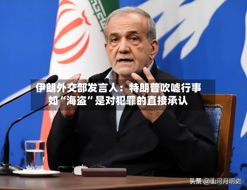 伊朗外交部发言人：特朗普吹嘘行事如“海盗”是对犯罪的直接承认-第1张图片