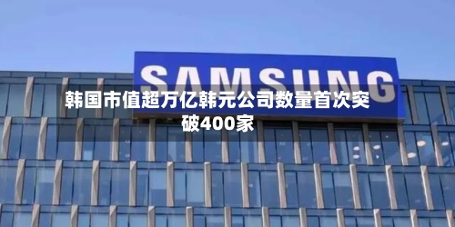 韩国市值超万亿韩元公司数量首次突破400家-第1张图片