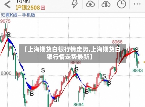 【上海期货白银行情走势,上海期货白银行情走势最新】-第2张图片