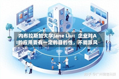 内布拉斯加大学Jane Liu：企业对AI的应用要有一定的目的性	，不能跟风-第1张图片