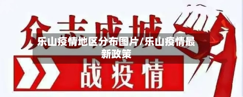 乐山疫情地区分布图片/乐山疫情最新政策-第3张图片