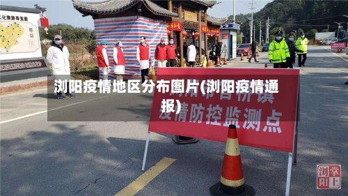浏阳疫情地区分布图片(浏阳疫情通报)-第2张图片